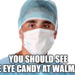 Surgical Mask Doc | YOU SHOULD SEE THE EYE CANDY AT WALMART | image tagged in surgical mask doc,memes,funny,funny memes,coronavirus | made w/ Imgflip meme maker