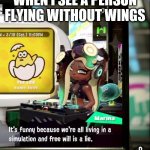 Splatoon 2 Free Will Is A Lie | WHEN I SEE A PERSON FLYING WITHOUT WINGS | image tagged in splatoon 2 free will is a lie | made w/ Imgflip meme maker