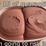 Looking thicc | Day 15 of quarantine; Im going to risk it.. | image tagged in looking thicc | made w/ Imgflip meme maker