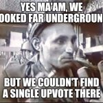 Any luck in imgflip? | YES MA'AM, WE LOOKED FAR UNDERGROUND; BUT WE COULDN'T FIND A SINGLE UPVOTE THERE | image tagged in miner peneeu | made w/ Imgflip meme maker