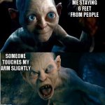 Gollum | ME STAYING 6 FEET FROM PEOPLE SOMEONE TOUCHES MY ARM SLIGHTLY | image tagged in gollum | made w/ Imgflip meme maker
