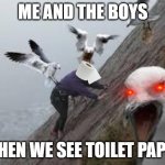 seagull attack | ME AND THE BOYS; WHEN WE SEE TOILET PAPER | image tagged in seagull attack | made w/ Imgflip meme maker