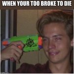 Dead meme | WHEN YOUR TOO BROKE TO DIE | image tagged in dead meme | made w/ Imgflip meme maker