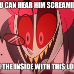 Hazbin Hotel Smile | YOU CAN HEAR HIM SCREAMING; ON THE INSIDE WITH THIS LOOK | image tagged in hazbin hotel smile | made w/ Imgflip meme maker