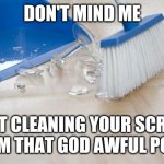 Sweeping Up Glass | DON'T MIND ME; JUST CLEANING YOUR SCREEN FROM THAT GOD AWFUL POST. | image tagged in sweeping up glass | made w/ Imgflip meme maker