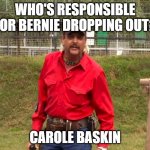 Joe Exotic | WHO'S RESPONSIBLE FOR BERNIE DROPPING OUT? CAROLE BASKIN | image tagged in joe exotic | made w/ Imgflip meme maker