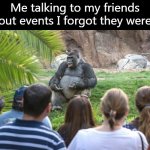 It was frick'in Biblical, mate. | Me talking to my friends about events I forgot they were at | image tagged in ted talk gorilla,harambe | made w/ Imgflip meme maker