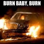 "burn, baby, burn" car meme