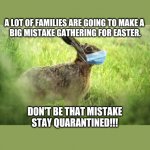 Corona Bunny | A LOT OF FAMILIES ARE GOING TO MAKE A 
BIG MISTAKE GATHERING FOR EASTER. DON'T BE THAT MISTAKE
STAY QUARANTINED!!! | image tagged in corona bunny | made w/ Imgflip meme maker