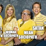 it's always sunny crew | GAY SOCIOPATH; ILLITERATE ADORABLE SOCIOPATH; WOMAN SOCIOPATH; SATAN; MEAN SOCIOPATH | image tagged in it's always sunny | made w/ Imgflip meme maker
