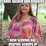 Carol Baskin | NEW FRANCHISE! CAROL BASKIN AND ROBBINS NOW SERVING BIG, HEAPING SCOOPS OF HUSBAND-FLAVORED ICE CREAM | image tagged in carol baskin | made w/ Imgflip meme maker