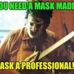Essential isn't always pretty! | YOU NEED A MASK MADE? ASK A PROFESSIONAL! | image tagged in texas chainsaw,coronavirus,masks,pandemic | made w/ Imgflip meme maker