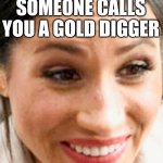 Megan Markle Gold Digger Typical Hollywood | THAT FACE YOU MAKE WHEN SOMEONE CALLS YOU A GOLD DIGGER | image tagged in megan markle that face you make when,hollywood,ugly,lolz,trolling | made w/ Imgflip meme maker