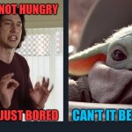 Kylo Ren Baby Yoda | YOU'RE NOT HUNGRY; YOU'RE JUST BORED; CAN'T IT BE BOTH? | image tagged in kylo ren baby yoda | made w/ Imgflip meme maker