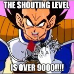 Vegeta over 9000 | THE SHOUTING LEVEL; IS OVER 9000!!!! | image tagged in vegeta over 9000 | made w/ Imgflip meme maker