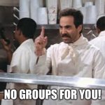 No soup | NO GROUPS FOR YOU! | image tagged in no soup | made w/ Imgflip meme maker