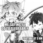 Kirito pulling tail | ME, SAYING ILL GO TO SLEEP EARLY; YOUTUBE AT 3 AM | image tagged in kirito pulling tail | made w/ Imgflip meme maker