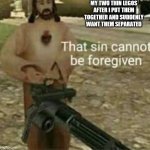 That sin cannot be forgiven | MY TWO THIN LEGOS AFTER I PUT THEM TOGETHER AND SUDDENLY WANT THEM SEPARATED | image tagged in that sin cannot be forgiven | made w/ Imgflip meme maker