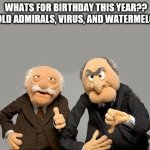 grumpy old men | WHATS FOR BIRTHDAY THIS YEAR??
REALLY OLD ADMIRALS, VIRUS, AND WATERMELON WINE | image tagged in grumpy old men | made w/ Imgflip meme maker