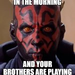 why are you? | YOU WAKE UP IN THE MORNING AND YOUR BROTHERS ARE PLAYING XBOX WITHOUT YOU | image tagged in memes,darth maul,xbox,xbox one,video games | made w/ Imgflip meme maker