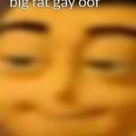 Big fat gay oof