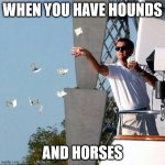 Leo Throwing Money | WHEN YOU HAVE HOUNDS; AND HORSES | image tagged in leo throwing money | made w/ Imgflip meme maker