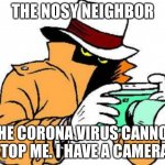 ZSpy | THE NOSY NEIGHBOR; THE CORONA VIRUS CANNOT STOP ME. I HAVE A CAMERA! | image tagged in zspy | made w/ Imgflip meme maker