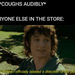 Disturber of the peace LOTR | ME: *COUGHS AUDIBLY*; EVERYONE ELSE IN THE STORE: | image tagged in disturber of the peace lotr | made w/ Imgflip meme maker