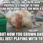 Noodle stuff | WHEN YOU FEEL LIKE YOU'VE BEEN PREPPED TO STAND UP TO YOUR REPTILIAN OVERLORDS SINCE YOU WERE A CHILD; BUT NOW YOU GROWN AND STILL JUST PLAYING WITH TOYS | image tagged in noodle stuff | made w/ Imgflip meme maker