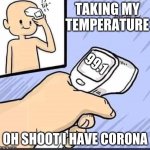 temperature corona virus | TAKING MY TEMPERATURE; 99.1; OH SHOOT I HAVE CORONA | image tagged in temperature corona virus | made w/ Imgflip meme maker