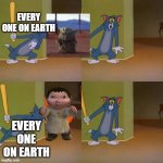 Tom and Jerry surprised | EVERY ONE ON EARTH; EVERY ONE ON EARTH | image tagged in tom and jerry surprised | made w/ Imgflip meme maker