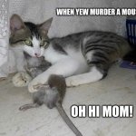 cat mouse gift | WHEN YEW MURDER A MOUSE; OH HI MOM! | image tagged in cat mouse gift | made w/ Imgflip meme maker