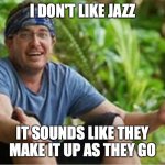 Devens This Sucks | I DON'T LIKE JAZZ; IT SOUNDS LIKE THEY MAKE IT UP AS THEY GO | image tagged in devens this sucks | made w/ Imgflip meme maker