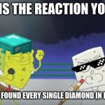 Spongebob and Doodlebob meme | THIS IS THE REACTION YOU GET; WHEN YOU FOUND EVERY SINGLE DIAMOND IN MINECRAFT | image tagged in spongebob and doodlebob meme | made w/ Imgflip meme maker