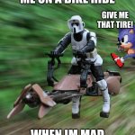Speeder bike | ME ON A BIKE RIDE; GIVE ME THAT TIRE! WHEN IM MAD | image tagged in speeder bike | made w/ Imgflip meme maker
