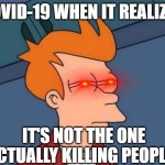 angry fry | COVID-19 WHEN IT REALIZES; IT'S NOT THE ONE ACTUALLY KILLING PEOPLE | image tagged in angry fry | made w/ Imgflip meme maker