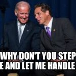 Cuomo for pres | WHY DON'T YOU STEP ASIDE AND LET ME HANDLE THIS | image tagged in cuomo for pres | made w/ Imgflip meme maker