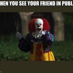 it really be like that sometimes lol | WHEN YOU SEE YOUR FRIEND IN PUBLIC | image tagged in pennywise,friendship,funny,public | made w/ Imgflip meme maker