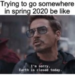 Earth is Closed Today | Trying to go somewhere in spring 2020 be like | image tagged in earth is closed today | made w/ Imgflip meme maker