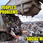 Social Dumping | PEOPLE'S PROBLEMS; SOCIAL MEDIA | image tagged in garbage dump,social media,problems,lol,funny memes,so true | made w/ Imgflip meme maker