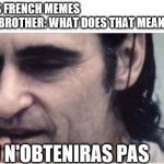 you wouldn't get it without caption | ME: MAKES FRENCH MEMES 
MY LITTLE BROTHER: WHAT DOES THAT MEAN? ME:TU N'OBTENIRAS PAS | image tagged in you wouldn't get it without caption | made w/ Imgflip meme maker