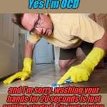 Like a surgeon, washing for the very first time....... | Yes I'm OCD; and I'm sorry, washing your hands for 20 seconds is just getting started. I'm just saying. | image tagged in ocd sufferer | made w/ Imgflip meme maker