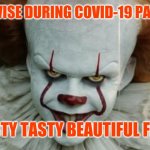 Pennywise COVID-19 | PENNYWISE DURING COVID-19 PANDEMIC; TASTY TASTY BEAUTIFUL FEAR | image tagged in pennywise covid-19 | made w/ Imgflip meme maker