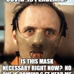 Hannibal Lector Covid 19 social distancing | COVID-19 PENDEMIC? IS THIS MASK NECESSARY RIGHT NOW?  NO ONE IS COMING 6 FT NEAR ME | image tagged in hannibal lecter,covid19,social distancing | made w/ Imgflip meme maker