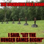 hunger games arena | WHEN THE LOCKDOWN WAS ANNOUNCED; I SAID, ''LET THE HUNGER GAMES BEGIN!'' | image tagged in hunger games arena | made w/ Imgflip meme maker