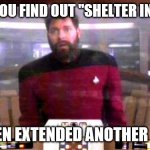 Riker from Borg controlled universe | WHEN YOU FIND OUT "SHELTER IN PLACE"; HAS BEEN EXTENDED ANOTHER  MONTH | image tagged in riker from borg controlled universe | made w/ Imgflip meme maker