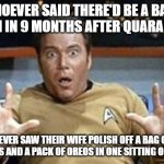 captain kirk jazz hands | WHOEVER SAID THERE'D BE A BABY BOOM IN 9 MONTHS AFTER QUARANTINE; NEVER SAW THEIR WIFE POLISH OFF A BAG OF DORITOS AND A PACK OF OREOS IN ONE SITTING ON DAY 3. | image tagged in captain kirk jazz hands | made w/ Imgflip meme maker