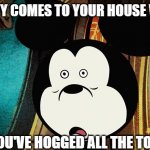 Mickey Mouse uh huh | WHEN GOOFY COMES TO YOUR HOUSE WITH A GUN; BECAUSE YOU'VE HOGGED ALL THE TOILET PAPER | image tagged in mickey mouse uh huh | made w/ Imgflip meme maker