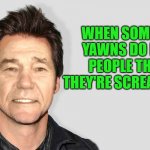 lou carey | WHEN SOMEONE YAWNS DO DEAF PEOPLE THINK THEY'RE SCREAMING? | image tagged in lou carey,yawn,deaf | made w/ Imgflip meme maker