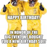 Happy Quarantine Birthday | HAPPY BIRTHDAY! IN HONOR OF THE BIG EVENT, WE BOUGHT YOU A NEW BIRTHDAY SUIT | image tagged in happy quarantine birthday | made w/ Imgflip meme maker